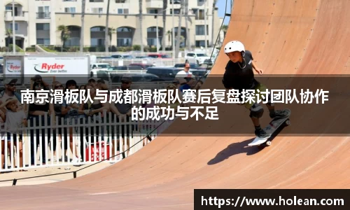 南京滑板队与成都滑板队赛后复盘探讨团队协作的成功与不足