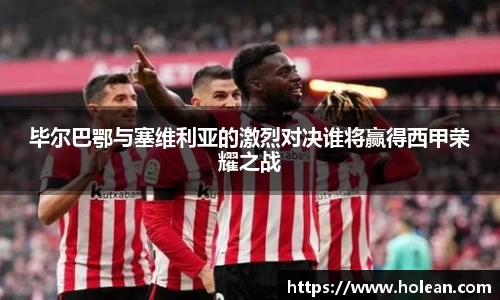 毕尔巴鄂与塞维利亚的激烈对决谁将赢得西甲荣耀之战