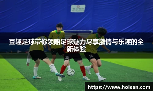 豆趣足球带你领略足球魅力尽享激情与乐趣的全新体验